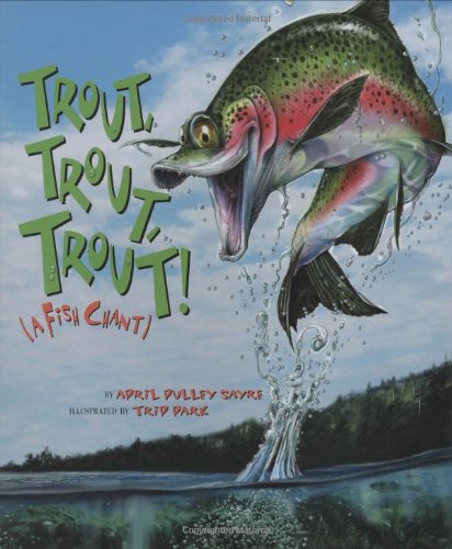 Trout, Trout, Trout! (A Fish Chant) by April Pulley Sayre